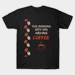 This Morning With Her Having Coffee T-Shirt